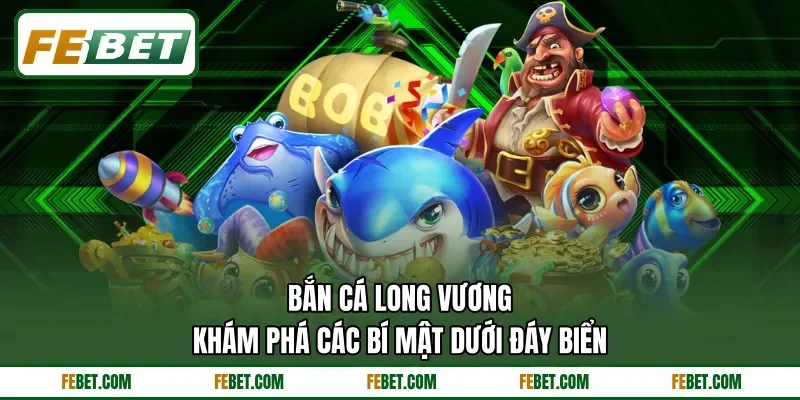 Bắn Cá Long Vương - Khám Phá Các Bí Mật Dưới Đáy Biển