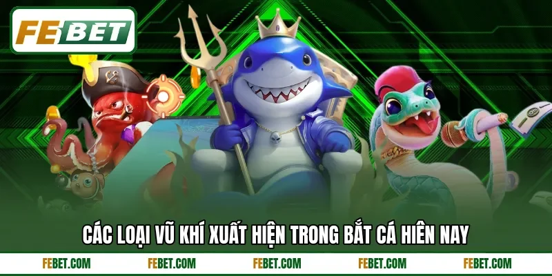 Các loại vũ khí xuất hiện trong bắt cá hiên nay
