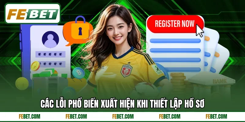 Các lỗi phổ biến xuất hiện khi thiết lập hồ sơ Các lỗi phổ biến xuất hiện khi thiết lập hồ sơ