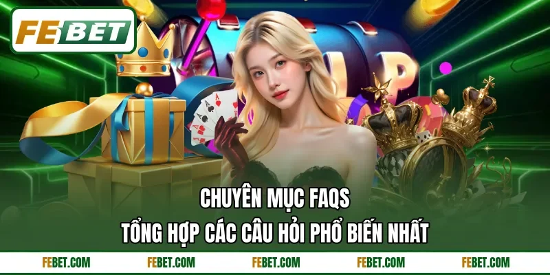 Chuyên mục FAQs tổng hợp các câu hỏi phổ biến nhất