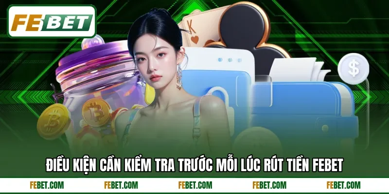 Điều kiện cần kiểm tra trước mỗi lúc rút tiền FEBET Điều kiện cần kiểm tra trước mỗi lúc rút tiền FEBET