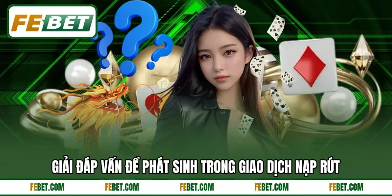 Giải đáp vấn đề phát sinh trong giao dịch nạp rút