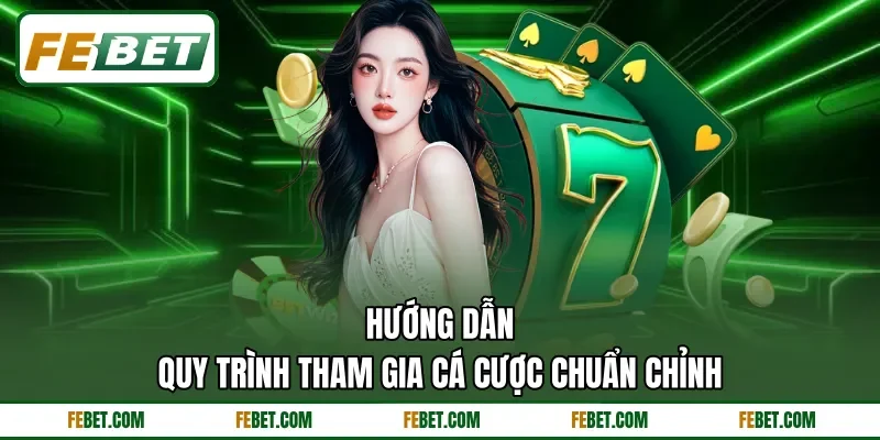 Hướng dẫn quy trình tham gia cá cược chuẩn chỉnh