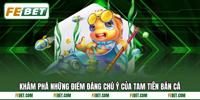 Khám phá những điểm đáng chú ý của tam tiên bắn cá
