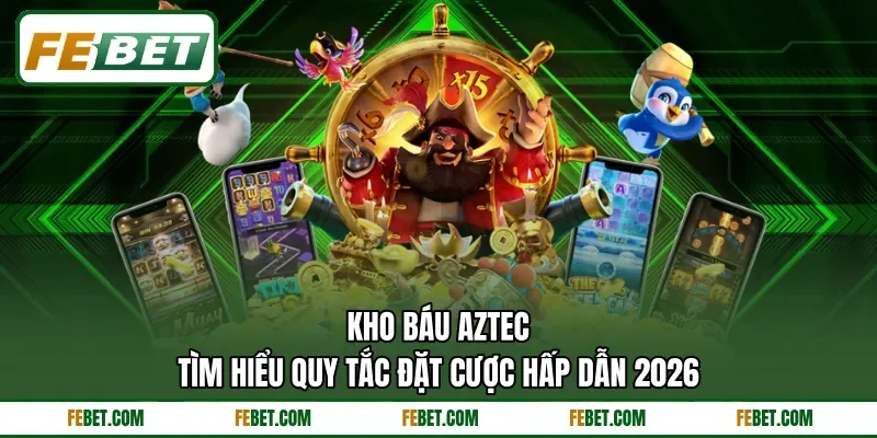 Kho Báu Aztec - Tìm Hiểu Quy Tắc Đặt Cược Hấp Dẫn 2026