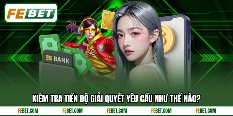Kiểm tra tiến độ giải quyết yêu cầu như thế nào? Kiểm tra tiến độ giải quyết yêu cầu như thế nào?