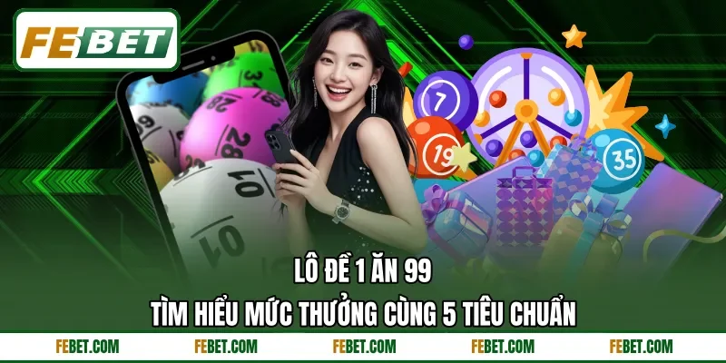 Lô Đề 1 Ăn 99 - Tìm Hiểu Mức Thưởng Cùng 5 Tiêu Chuẩn