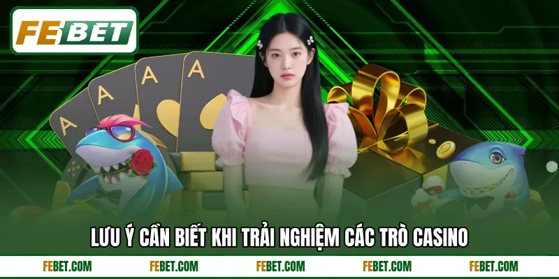 Lưu ý cần biết khi trải nghiệm các trò casino