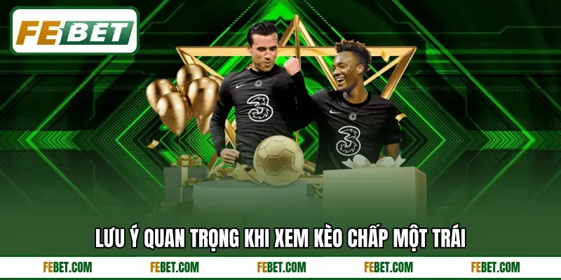 Lưu ý quan trọng khi xem kèo chấp một trái