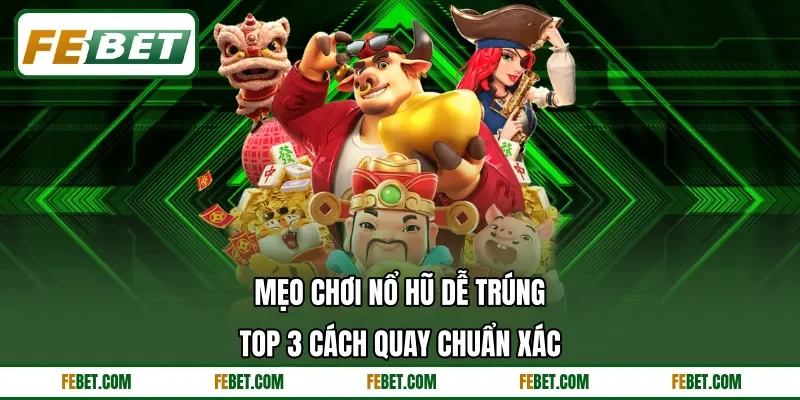 Mẹo Chơi Nổ Hũ Dễ Trúng - Top 3 Cách Quay Chuẩn Xác