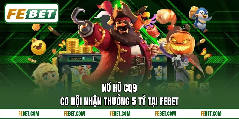 Nổ Hũ CQ9 - Cơ Hội Nhận Thưởng 5 Tỷ Tại FEbet