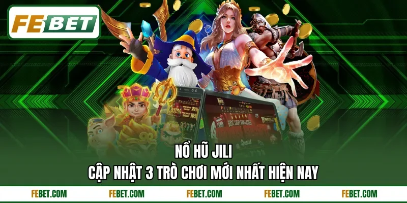 Nổ Hũ Jili - Cập Nhật 3 Trò Chơi Mới Nhất Hiện Nay