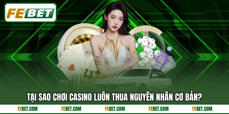 Tại sao chơi casino luôn thua nguyên nhân cơ bản? Tại sao chơi casino luôn thua nguyên nhân cơ bản?