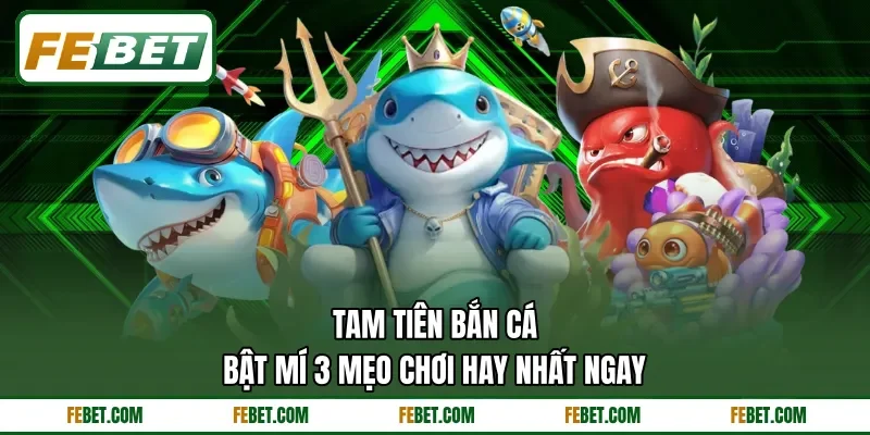 Tam Tiên Bắn Cá - Bật Mí 3 Mẹo Chơi Hay Nhất Ngay