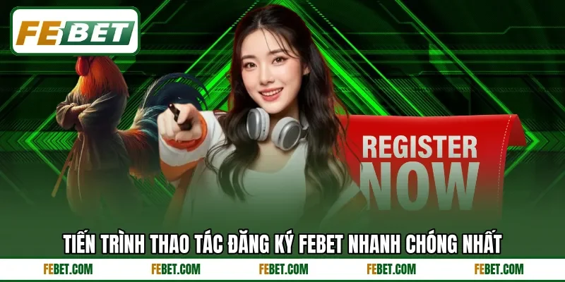 Tiến trình thao tác đăng ký FEBET nhanh chóng nhất Tiến trình thao tác đăng ký FEBET nhanh chóng nhất