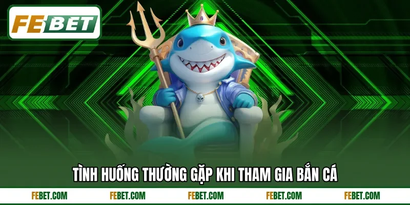 Tình huống thường gặp khi tham gia bắn cá