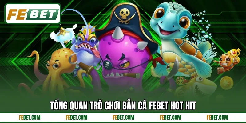 Tổng quan trò chơi bắn cá FEBET hot hit