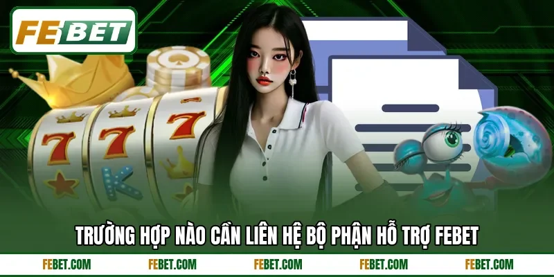 Trường hợp nào cần liên hệ bộ phận hỗ trợ FEBET Trường hợp nào cần liên hệ bộ phận hỗ trợ FEBET