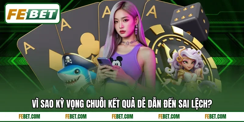 Vì sao kỳ vọng chuỗi kết quả dễ dẫn đến sai lệch? Vì sao kỳ vọng chuỗi kết quả dễ dẫn đến sai lệch?